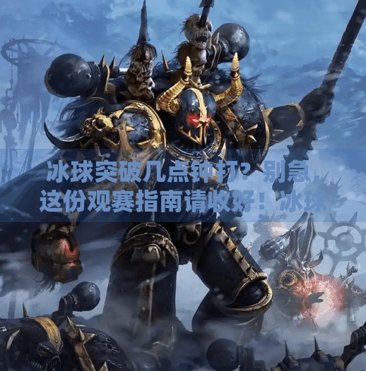 冰球突破几点钟打？别急，这份观赛指南请收好！冰球突破几点钟打