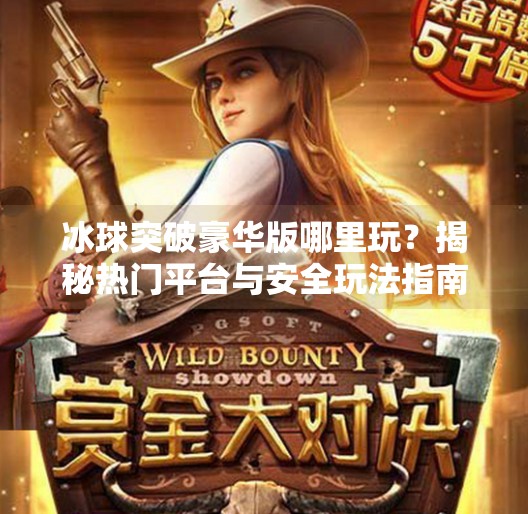 冰球突破豪华版哪里玩？揭秘热门平台与安全玩法指南！哪个网站玩冰球突破豪华
