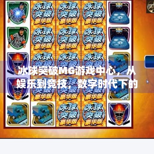 冰球突破MG游戏中心，从娱乐到竞技，数字时代下的体育新玩法,冰球突破mg游戏中心
