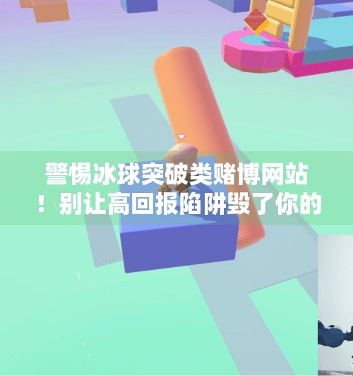 警惕冰球突破类赌博网站！别让高回报陷阱毁了你的钱包！冰球突破网站下载链接