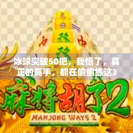 冰球突破50把，我悟了，真正的高手，都在偷偷练这3个底层能力！冰球突破50一把