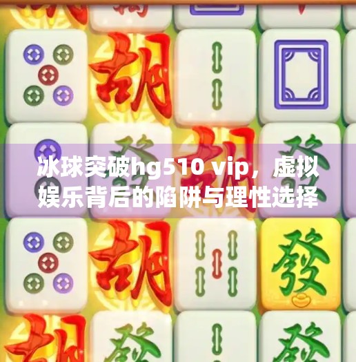 冰球突破hg510 vip，虚拟娱乐背后的陷阱与理性选择,冰球突破hg510 vip