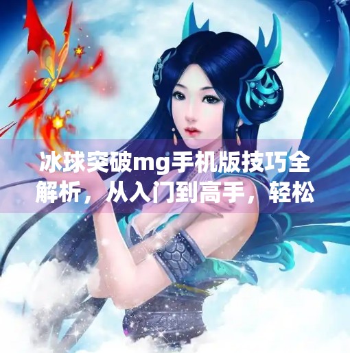 冰球突破mg手机版技巧全解析，从入门到高手，轻松掌握赢钱秘诀！冰球突破mg手机版技巧