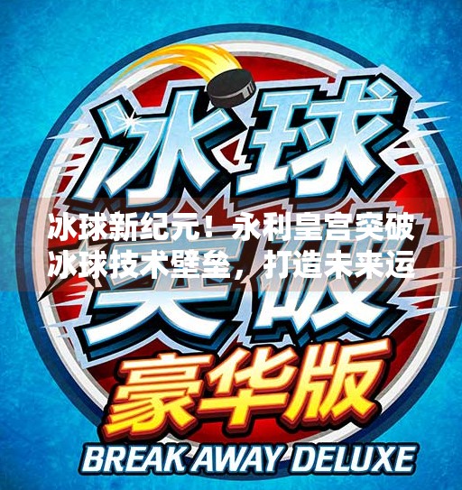 冰球新纪元！永利皇宫突破冰球技术壁垒，打造未来运动新标杆,永利皇宫突破冰球