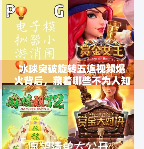 冰球突破旋转五连视频爆火背后，藏着哪些不为人知的硬核真相？冰球突破旋转五连视频