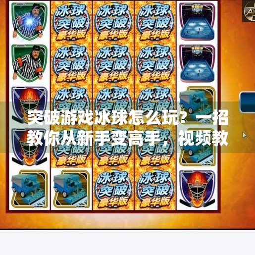 突破游戏冰球怎么玩？一招教你从新手变高手，视频教程全解析！突破游戏冰球怎么玩视频