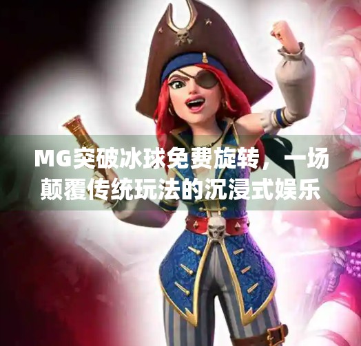MG突破冰球免费旋转，一场颠覆传统玩法的沉浸式娱乐革命！mg突破冰球免费旋转