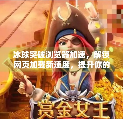 冰球突破浏览器加速，解锁网页加载新速度，提升你的数字体验！冰球突破浏览器加速