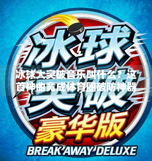 冰球大突破音乐叫什么？这首神曲竟成体育圈破防神器！冰球大突破音乐叫什么