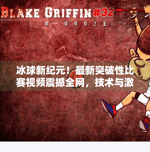 冰球新纪元！最新突破性比赛视频震撼全网，技术与激情的完美融合,最新突破冰球比赛视频