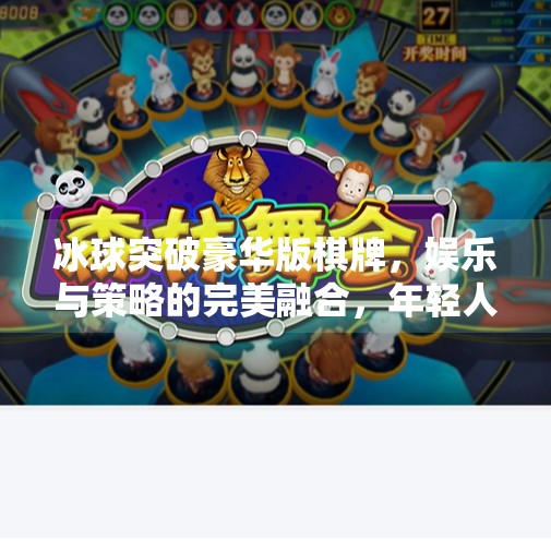 冰球突破豪华版棋牌，娱乐与策略的完美融合，年轻人的新宠？冰球突破豪华版棋牌