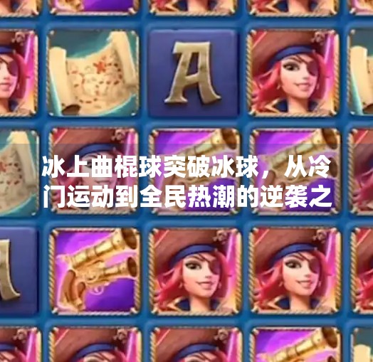 冰上曲棍球突破冰球，从冷门运动到全民热潮的逆袭之路,冰上曲棍球突破冰球