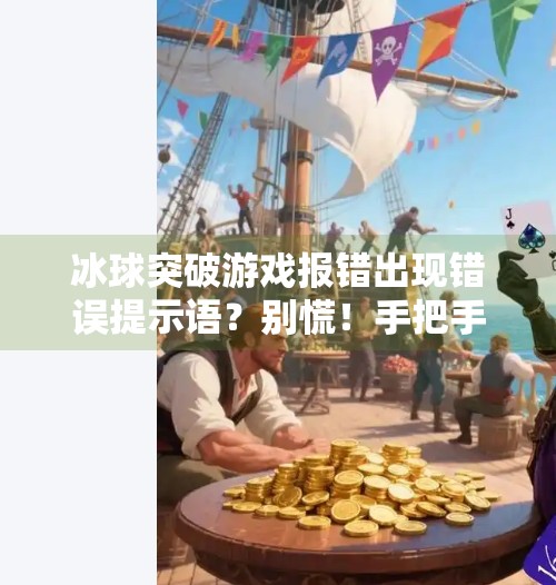 冰球突破游戏报错出现错误提示语？别慌！手把手教你快速解决常见问题！冰球突破出现错误提示语