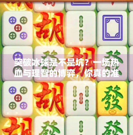 突破冰球是不是坑？一场热血与理智的博弈，你真的准备好了吗？突破冰球是不是坑