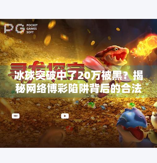 冰球突破中了20万被黑？揭秘网络博彩陷阱背后的合法骗局！冰球突破中了20万被黑