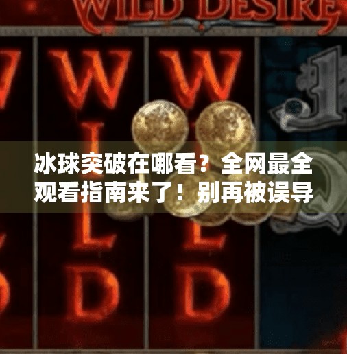 冰球突破在哪看？全网最全观看指南来了！别再被误导了！冰球突破在哪个网站看到