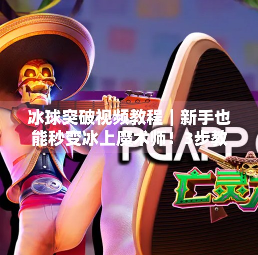 冰球突破视频教程｜新手也能秒变冰上魔术师！3步教你轻松掌握突破技巧,摆脱冰球突破视频教程