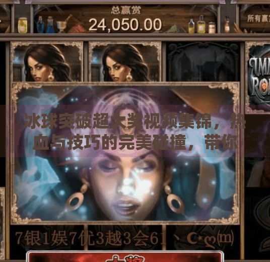 冰球突破超大奖视频集锦，热血与技巧的完美碰撞，带你见证冰上奇迹！冰球突破超大奖视频集锦