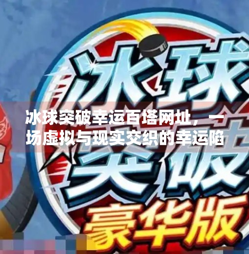 冰球突破幸运百塔网址，一场虚拟与现实交织的幸运陷阱？冰球突破幸运百塔网址