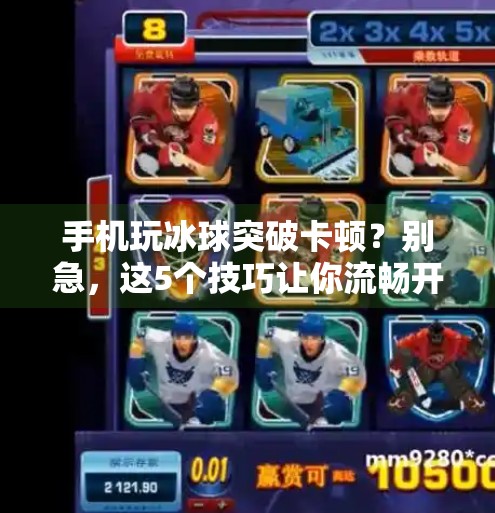 手机玩冰球突破卡顿？别急，这5个技巧让你流畅开黑！手机玩冰球突破卡了