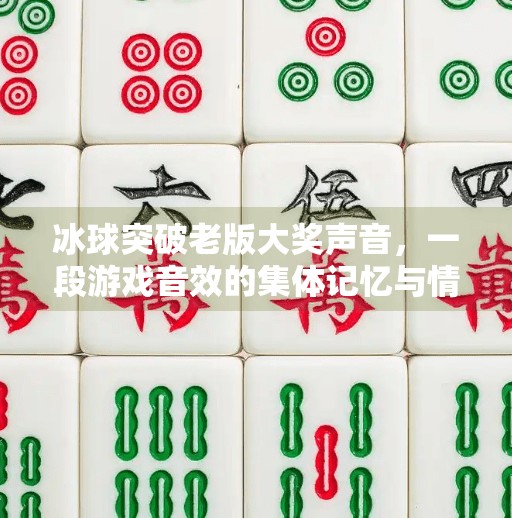 冰球突破老版大奖声音，一段游戏音效的集体记忆与情感共鸣,冰球突破老版大奖声音