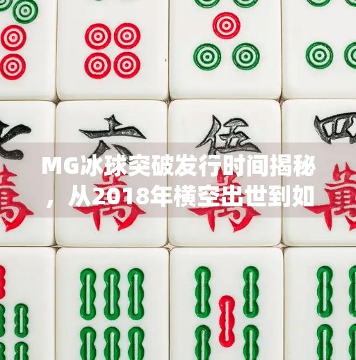 MG冰球突破发行时间揭秘，从2018年横空出世到如今的传奇之路,mg冰球突破发行时间