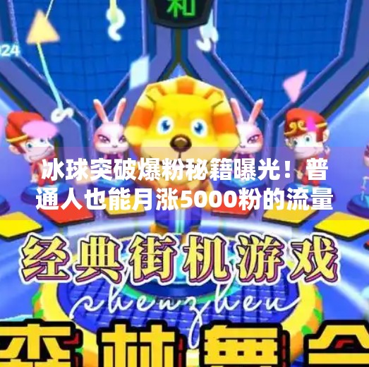 冰球突破爆粉秘籍曝光！普通人也能月涨5000粉的流量密码大公开！豪华冰球突破爆粉技巧