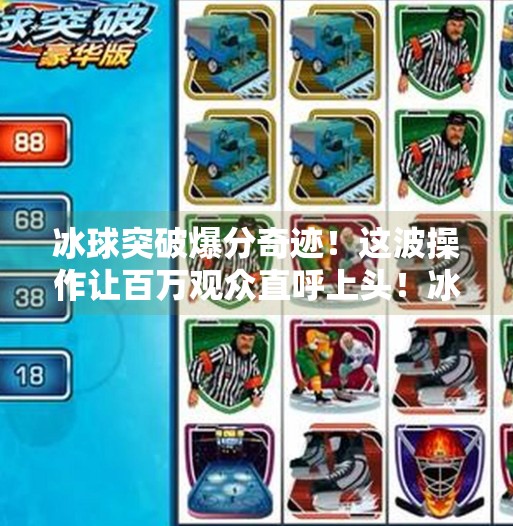 冰球突破爆分奇迹！这波操作让百万观众直呼上头！冰球突破精彩爆分视频