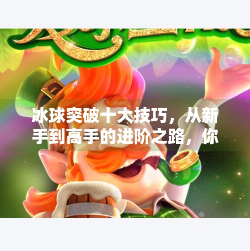 冰球突破十大技巧，从新手到高手的进阶之路，你掌握几个？冰球突破十个技巧
