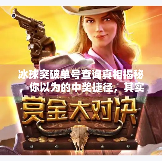 冰球突破单号查询真相揭秘，你以为的中奖捷径，其实是个陷阱！冰球突破单号查询是什么