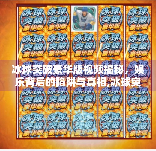 冰球突破豪华版视频揭秘，娱乐背后的陷阱与真相,冰球突破豪华版 视频
