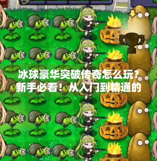冰球豪华突破传奇怎么玩？新手必看！从入门到精通的完整攻略！冰球豪华突破传奇怎么玩