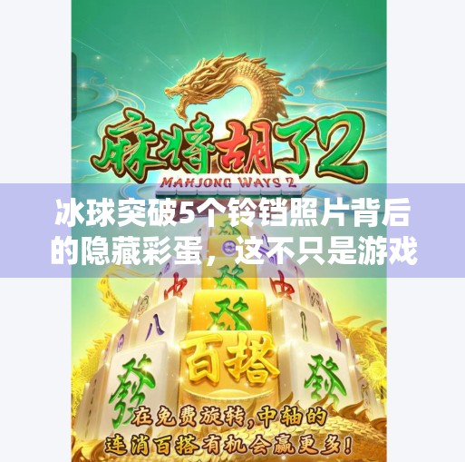 冰球突破5个铃铛照片背后的隐藏彩蛋，这不只是游戏，更是一场全民记忆的唤醒！冰球突破5个铃铛照片