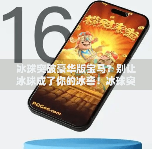 冰球突破豪华版宝马？别让冰球成了你的冰窖！冰球突破豪华版宝马