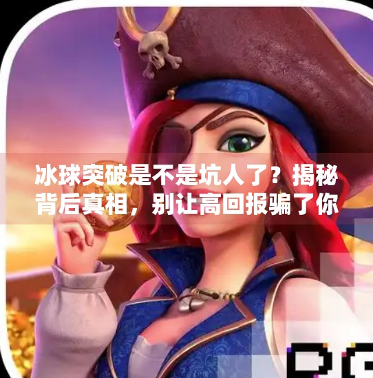 冰球突破是不是坑人了？揭秘背后真相，别让高回报骗了你！冰球突破是不是坑人了呀