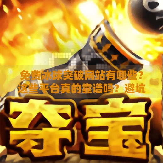 免费冰球突破网站有哪些？这些平台真的靠谱吗？避坑指南来了！免费冰球突破网站有哪些