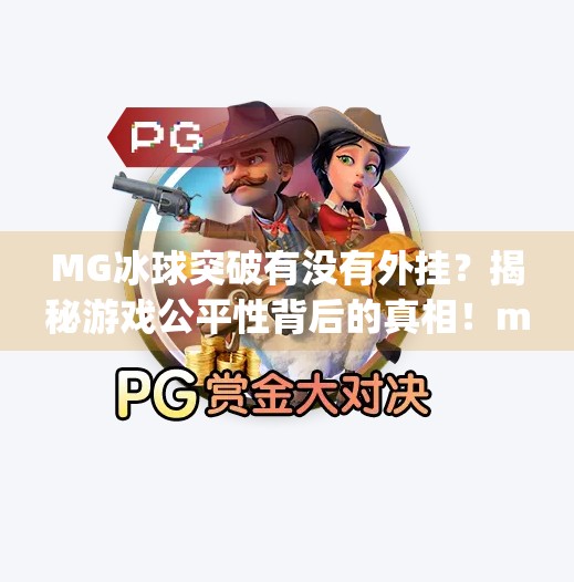 MG冰球突破有没有外挂？揭秘游戏公平性背后的真相！mg冰球突破有没有外挂