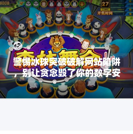 警惕冰球突破破解网站陷阱，别让贪念毁了你的数字安全！冰球突破破解网站下载