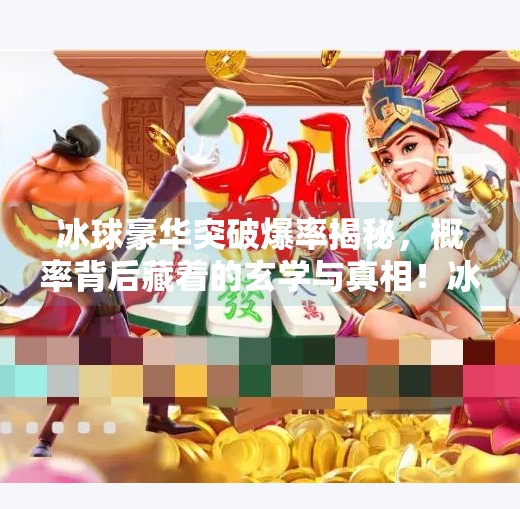 冰球豪华突破爆率揭秘，概率背后藏着的玄学与真相！冰球豪华突破爆率怎么算