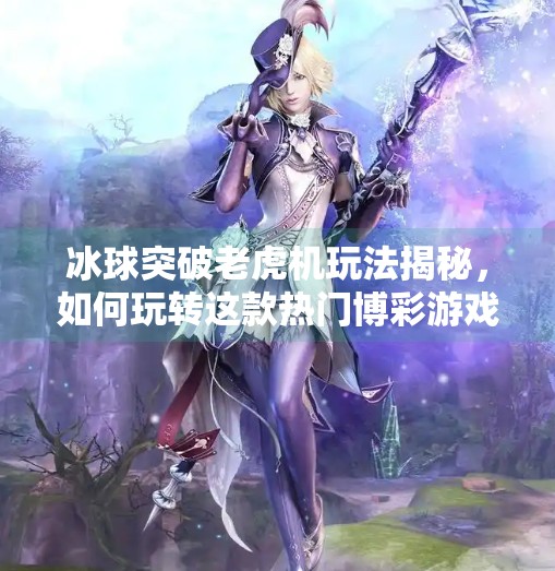 冰球突破老虎机玩法揭秘，如何玩转这款热门博彩游戏？冰球突破老虎机玩法