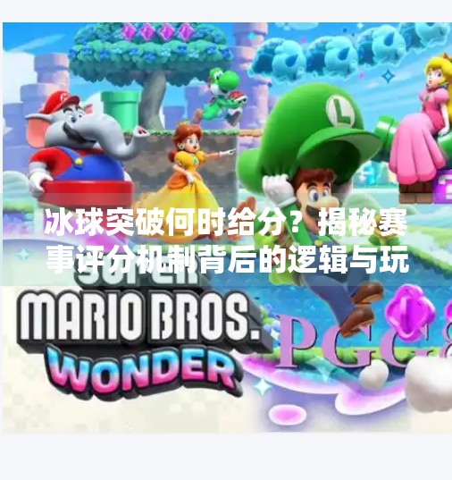 冰球突破何时给分？揭秘赛事评分机制背后的逻辑与玩家必知的冷知识！冰球突破什么时间给分