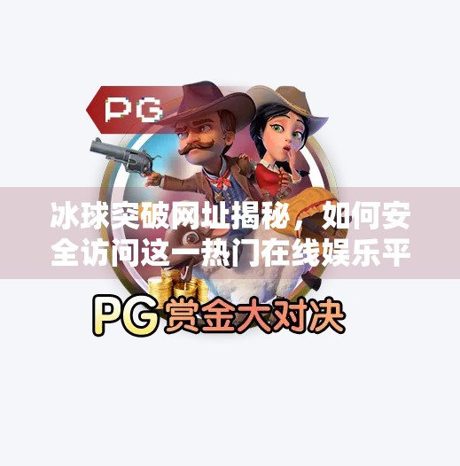 冰球突破网址揭秘，如何安全访问这一热门在线娱乐平台？冰球突破的网址叫什么