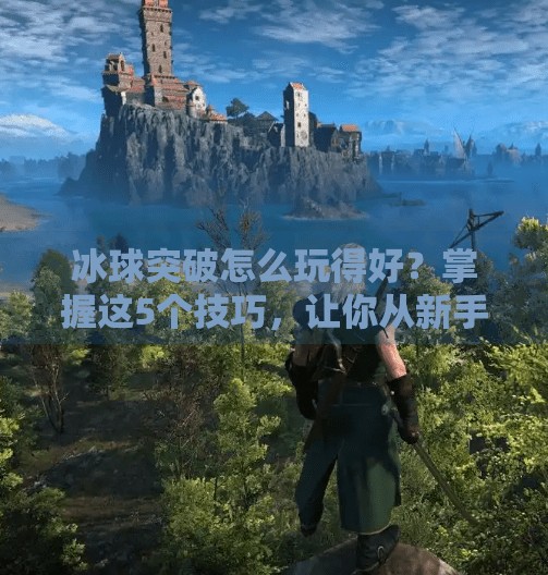 冰球突破怎么玩得好？掌握这5个技巧，让你从新手小白秒变战术大师,冰球突破怎么玩的好看