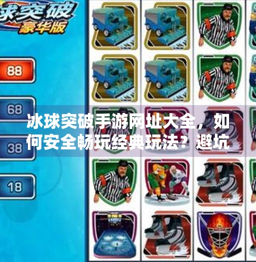 冰球突破手游网址大全，如何安全畅玩经典玩法？避坑指南来了！冰球突破手游网址大全