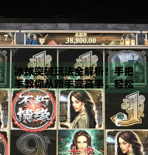 冰球突破玩法全解析！手把手教你从新手变高手，轻松赢大奖！冰球突破玩法视频教程