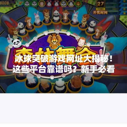 冰球突破游戏网址大揭秘！这些平台靠谱吗？新手必看避坑指南！有冰球突破的网址吗