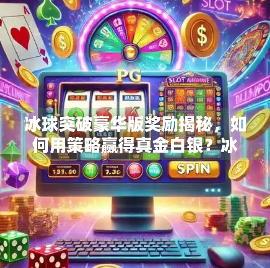 冰球突破豪华版奖励揭秘，如何用策略赢得真金白银？冰球突破豪华版奖励
