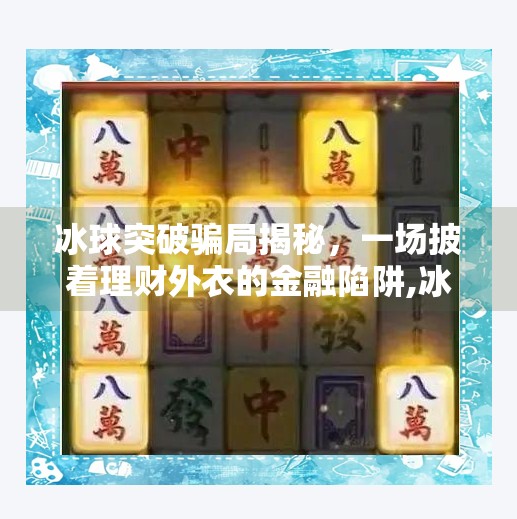 冰球突破骗局揭秘，一场披着理财外衣的金融陷阱,冰球突破骗局是真的吗