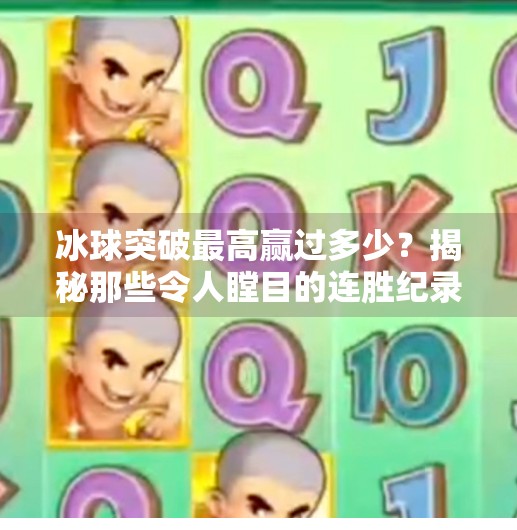 冰球突破最高赢过多少？揭秘那些令人瞠目的连胜纪录！冰球突破最高赢过多少