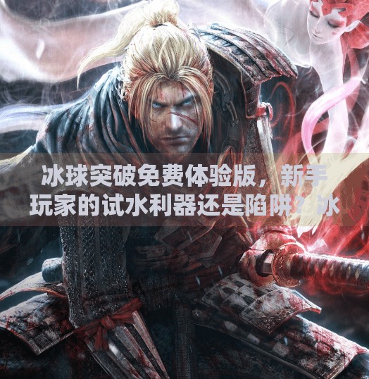 冰球突破免费体验版，新手玩家的试水利器还是陷阱？冰球突破免费体验版